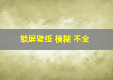 锁屏壁纸 模糊 不全